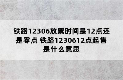 铁路12306放票时间是12点还是零点 铁路1230612点起售是什么意思